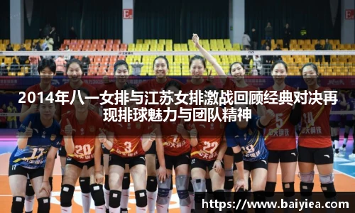2014年八一女排与江苏女排激战回顾经典对决再现排球魅力与团队精神