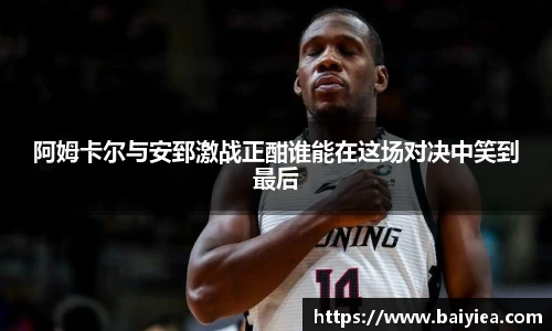 阿姆卡尔与安郅激战正酣谁能在这场对决中笑到最后