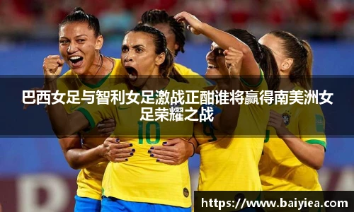 巴西女足与智利女足激战正酣谁将赢得南美洲女足荣耀之战