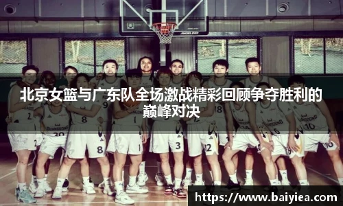 北京女篮与广东队全场激战精彩回顾争夺胜利的巅峰对决