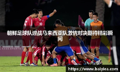 朝鲜足球队迎战马来西亚队激情对决期待精彩瞬间