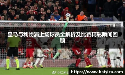 皇马与利物浦上场球员全解析及比赛精彩瞬间回顾